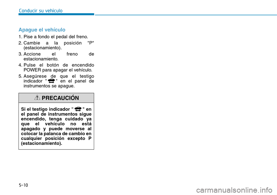 Hyundai Ioniq Electric 2018  Manual del propietario (in Spanish) Apague el vehículo
1. Pise a fondo el pedal del freno.
2. Cambie a la posición "P"
(estacionamiento).
3. Accione el freno de
estacionamiento.
4. Pulse el botón de encendido
POWER para apagar el veh