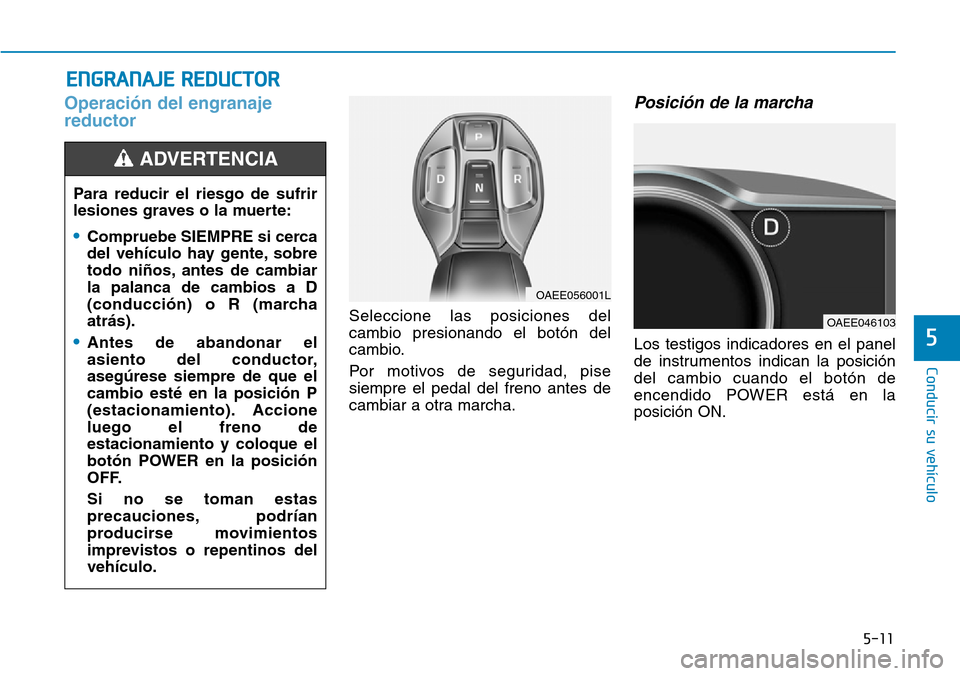 Hyundai Ioniq Electric 2018  Manual del propietario (in Spanish) 5-11
Conducir su vehículo
5
Operación del engranaje
reductor
Seleccione las posiciones del
cambio presionando el botón del
cambio.
Por motivos de seguridad, pise
siempre el pedal del freno antes de