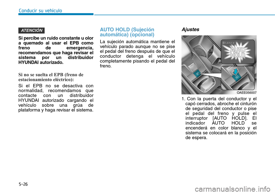 Hyundai Ioniq Electric 2018  Manual del propietario (in Spanish) Conducir su vehículo
5-26
Si percibe un ruido constante u olor
a quemado al usar el EPB como
freno de emergencia,
recomendamos que haga revisar el
sistema por un distribuidor
HYUNDAI autorizado.
Si n