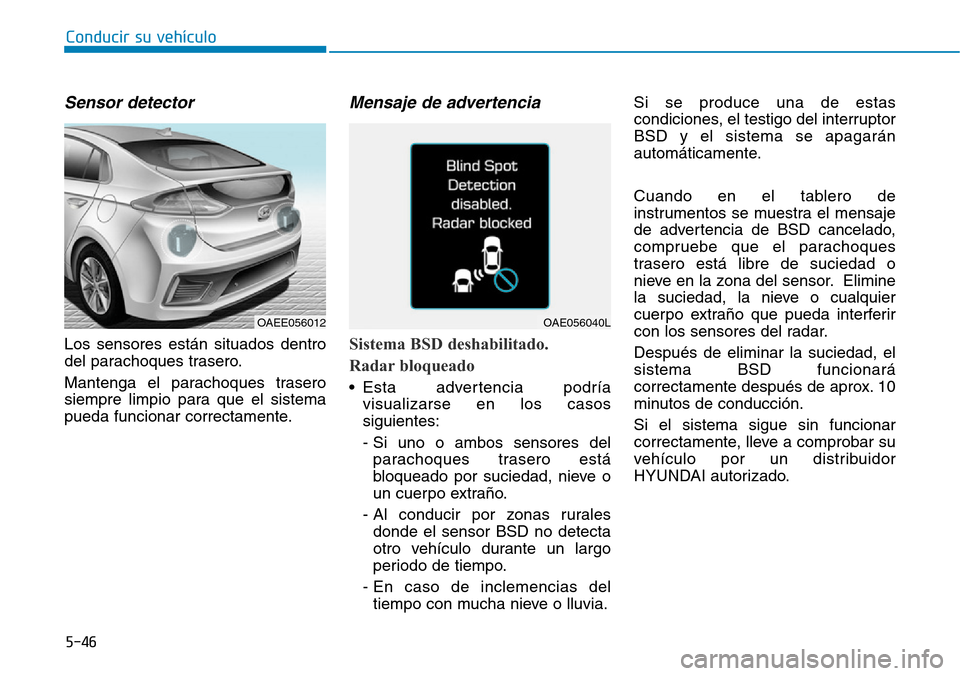 Hyundai Ioniq Electric 2018 Manual del propietario (in Spanish) Conducir su vehículo
5-46
Sensor detector
Los sensores están situados dentro
del parachoques trasero.
Mantenga el parachoques trasero
siempre limpio para que el sistema
pueda funcionar correctament Hyundai Ioniq Electric 2018 Manual del propietario (in Spanish) Conducir su vehículo
5-46
Sensor detector
Los sensores están situados dentro
del parachoques trasero.
Mantenga el parachoques trasero
siempre limpio para que el sistema
pueda funcionar correctament