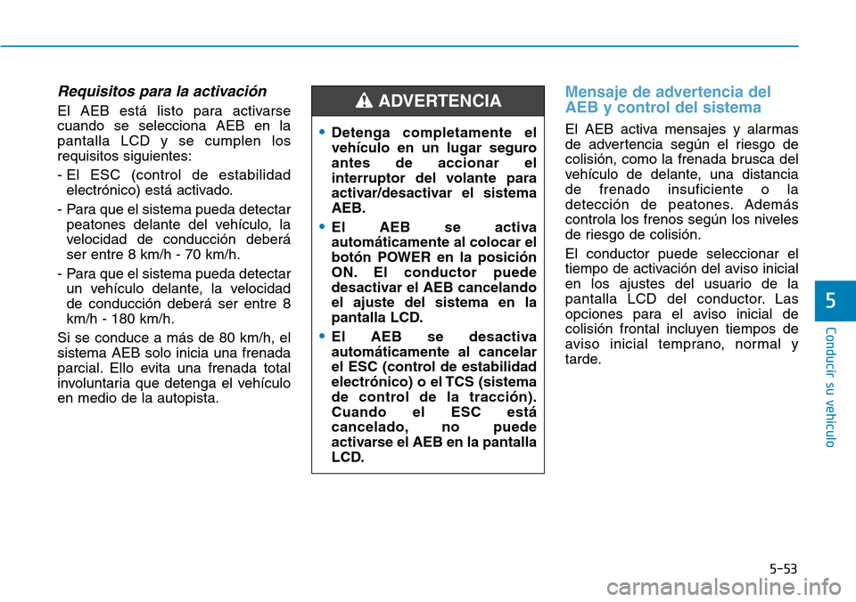Hyundai Ioniq Electric 2018 Manual del propietario (in Spanish) 5-53
Conducir su vehículo
5
Requisitos para la activación
El AEB está listo para activarse
cuando se selecciona AEB en la
pantalla LCD y se cumplen los
requisitos siguientes:
- El ESC (control de e Hyundai Ioniq Electric 2018 Manual del propietario (in Spanish) 5-53
Conducir su vehículo
5
Requisitos para la activación
El AEB está listo para activarse
cuando se selecciona AEB en la
pantalla LCD y se cumplen los
requisitos siguientes:
- El ESC (control de e