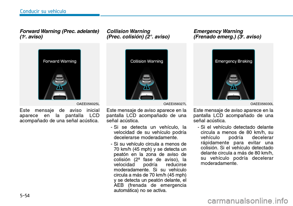 Hyundai Ioniq Electric 2018 Manual del propietario (in Spanish) Conducir su vehículo
5-54
Forward Warning (Prec. adelante)
(1r. aviso)
Este mensaje de aviso inicial
aparece en la pantalla LCD
acompañado de una señal acústica.
Collision Warning
(Prec. colisi Hyundai Ioniq Electric 2018 Manual del propietario (in Spanish) Conducir su vehículo
5-54
Forward Warning (Prec. adelante)
(1r. aviso)
Este mensaje de aviso inicial
aparece en la pantalla LCD
acompañado de una señal acústica.
Collision Warning
(Prec. colisi