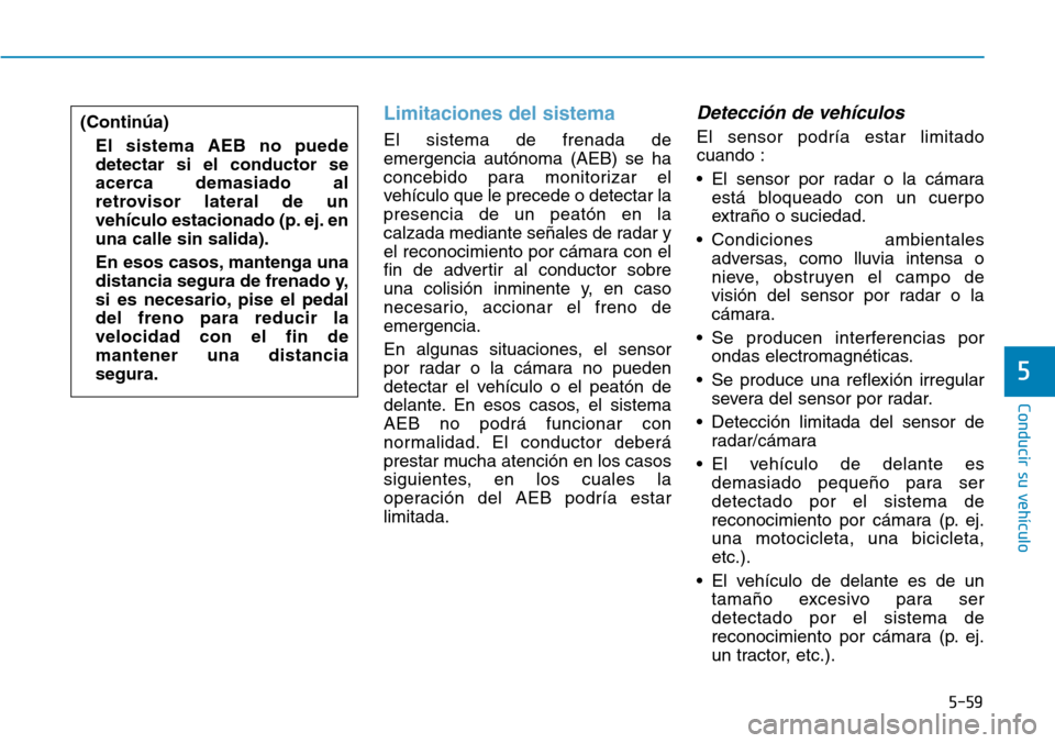 Hyundai Ioniq Electric 2018 Manual del propietario (in Spanish) 5-59
Conducir su vehículo
5
Limitaciones del sistema
El sistema de frenada de
emergencia autónoma (AEB) se ha
concebido para monitorizar el
vehículo que le precede o detectar la
presencia de un pea Hyundai Ioniq Electric 2018 Manual del propietario (in Spanish) 5-59
Conducir su vehículo
5
Limitaciones del sistema
El sistema de frenada de
emergencia autónoma (AEB) se ha
concebido para monitorizar el
vehículo que le precede o detectar la
presencia de un pea