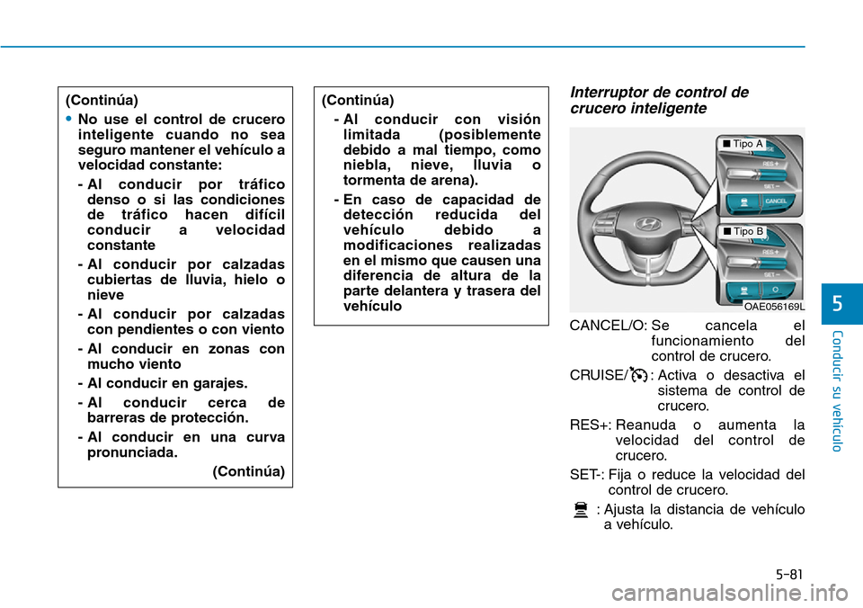 Hyundai Ioniq Electric 2018 Manual del propietario (in Spanish) 5-81
Conducir su vehículo
5
Interruptor de control de
crucero inteligente
CANCEL/O: Se cancela el
funcionamiento del
control de crucero.
CRUISE/ : Activa o desactiva el
sistema de control de
crucero. Hyundai Ioniq Electric 2018 Manual del propietario (in Spanish) 5-81
Conducir su vehículo
5
Interruptor de control de
crucero inteligente
CANCEL/O: Se cancela el
funcionamiento del
control de crucero.
CRUISE/ : Activa o desactiva el
sistema de control de
crucero.