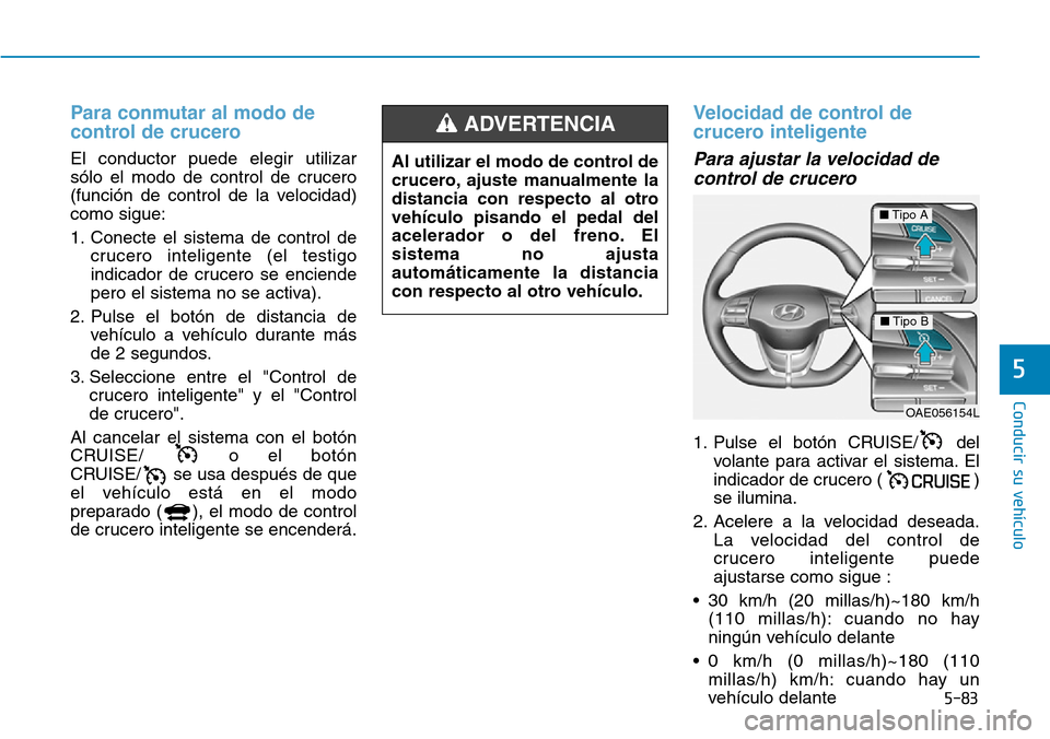 Hyundai Ioniq Electric 2018 Manual del propietario (in Spanish) 5-83
Conducir su vehículo
5
Para conmutar al modo de
control de crucero
El conductor puede elegir utilizar
sólo el modo de control de crucero
(función de control de la velocidad)
como sigue:
1. Co Hyundai Ioniq Electric 2018 Manual del propietario (in Spanish) 5-83
Conducir su vehículo
5
Para conmutar al modo de
control de crucero
El conductor puede elegir utilizar
sólo el modo de control de crucero
(función de control de la velocidad)
como sigue:
1. Co