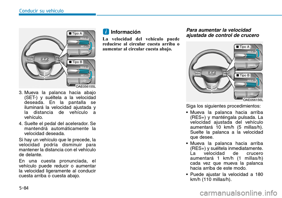 Hyundai Ioniq Electric 2018 Manual del propietario (in Spanish) Conducir su vehículo
5-84
3. Mueva la palanca hacia abajo
(SET-) y suéltela a la velocidad
deseada. En la pantalla se
iluminará la velocidad ajustada y
la distancia de vehículo a
vehículo.
4. Sue Hyundai Ioniq Electric 2018 Manual del propietario (in Spanish) Conducir su vehículo
5-84
3. Mueva la palanca hacia abajo
(SET-) y suéltela a la velocidad
deseada. En la pantalla se
iluminará la velocidad ajustada y
la distancia de vehículo a
vehículo.
4. Sue