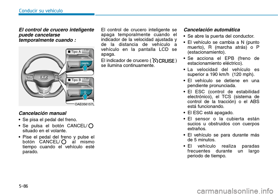 Hyundai Ioniq Electric 2018 Manual del propietario (in Spanish) Conducir su vehículo
5-86
El control de crucero inteligente
puede cancelarse
temporalmente cuando :
Cancelación manual
• Se pisa el pedal del freno.
• Se pulsa el botón CANCEL/
situado en el v Hyundai Ioniq Electric 2018 Manual del propietario (in Spanish) Conducir su vehículo
5-86
El control de crucero inteligente
puede cancelarse
temporalmente cuando :
Cancelación manual
• Se pisa el pedal del freno.
• Se pulsa el botón CANCEL/
situado en el v