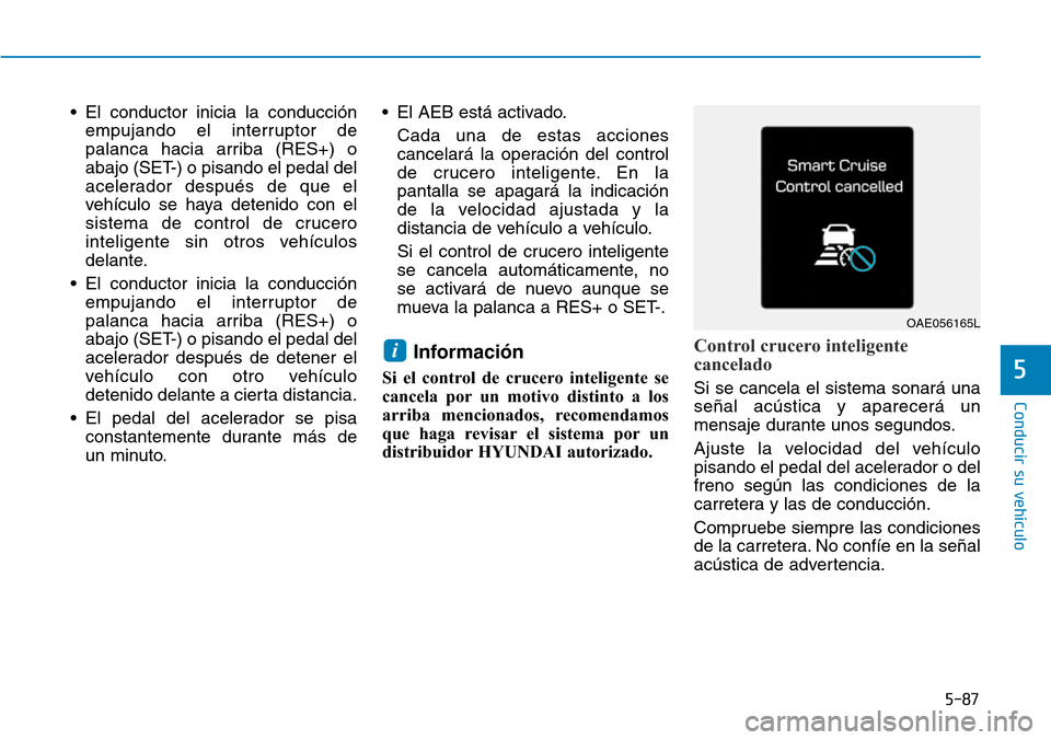 Hyundai Ioniq Electric 2018 Manual del propietario (in Spanish) 5-87
Conducir su vehículo
5
• El conductor inicia la conducción
empujando el interruptor de
palanca hacia arriba (RES+) o
abajo (SET-) o pisando el pedal del
acelerador después de que el
vehícul Hyundai Ioniq Electric 2018 Manual del propietario (in Spanish) 5-87
Conducir su vehículo
5
• El conductor inicia la conducción
empujando el interruptor de
palanca hacia arriba (RES+) o
abajo (SET-) o pisando el pedal del
acelerador después de que el
vehícul