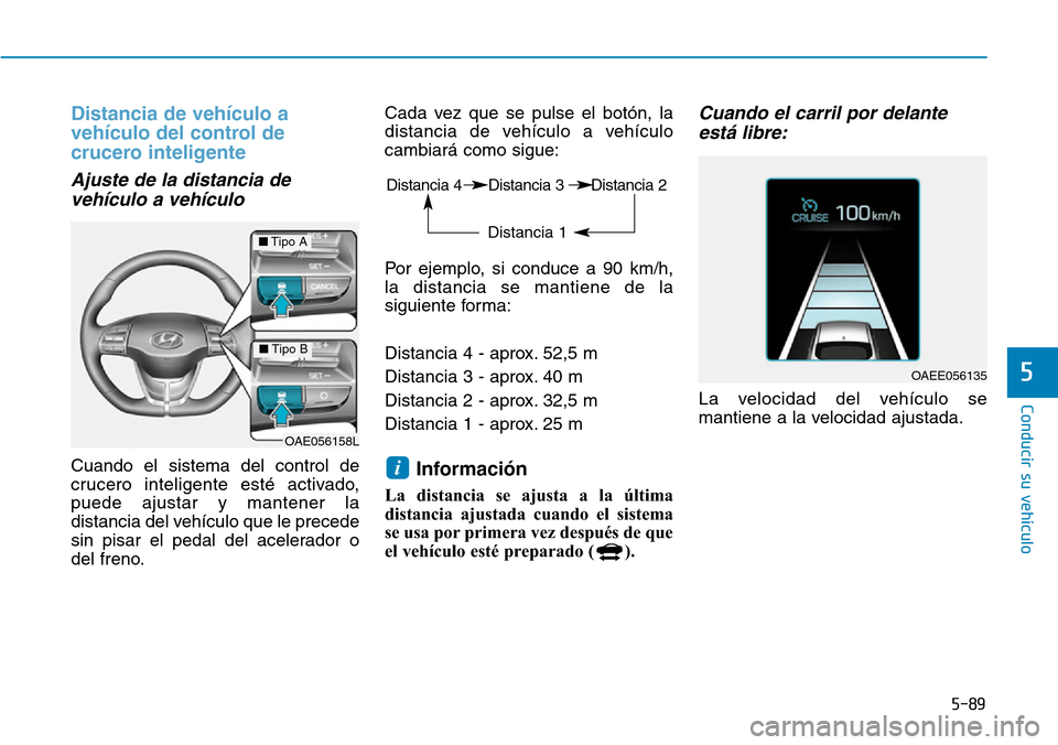 Hyundai Ioniq Electric 2018  Manual del propietario (in Spanish) 5-89
Conducir su vehículo
5
Distancia de vehículo a
vehículo del control de
crucero inteligente 
Ajuste de la distancia de
vehículo a vehículo 
Cuando el sistema del control de
crucero inteligent