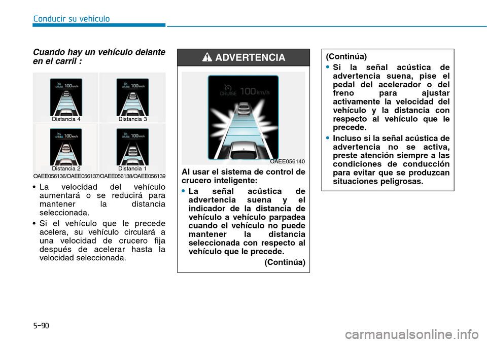 Hyundai Ioniq Electric 2018 Manual del propietario (in Spanish) Conducir su vehículo
5-90
Cuando hay un vehículo delante
en el carril :
• La velocidad del vehículo
aumentará o se reducirá para
mantener la distancia
seleccionada.
• Si el vehículo que le p Hyundai Ioniq Electric 2018 Manual del propietario (in Spanish) Conducir su vehículo
5-90
Cuando hay un vehículo delante
en el carril :
• La velocidad del vehículo
aumentará o se reducirá para
mantener la distancia
seleccionada.
• Si el vehículo que le p