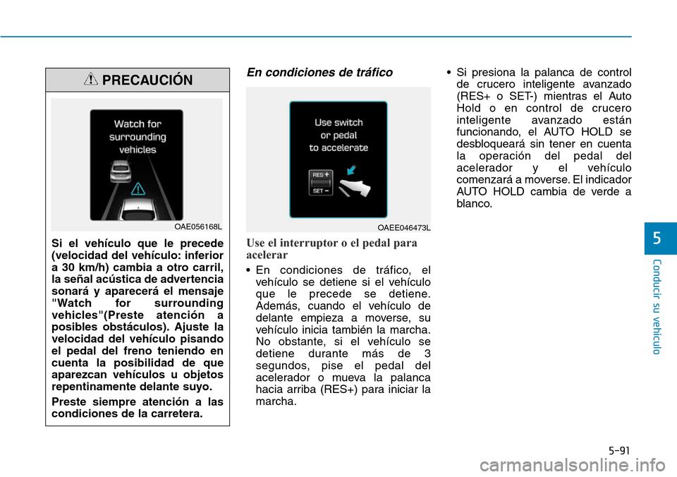 Hyundai Ioniq Electric 2018 Manual del propietario (in Spanish) 5-91
Conducir su vehículo
5
En condiciones de tráfico
Use el interruptor o el pedal para
acelerar
• En condiciones de tráfico, el
vehículo se detiene si el vehículo
que le precede se detiene.
A Hyundai Ioniq Electric 2018 Manual del propietario (in Spanish) 5-91
Conducir su vehículo
5
En condiciones de tráfico
Use el interruptor o el pedal para
acelerar
• En condiciones de tráfico, el
vehículo se detiene si el vehículo
que le precede se detiene.
A