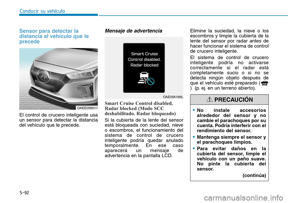 Hyundai Ioniq Electric 2018 Manual del propietario (in Spanish) Conducir su vehículo
5-92
Sensor para detectar la
distancia al vehículo que le
precede
El control de crucero inteligente usa
un sensor para detectar la distancia
del vehículo que le precede.
Mensa Hyundai Ioniq Electric 2018 Manual del propietario (in Spanish) Conducir su vehículo
5-92
Sensor para detectar la
distancia al vehículo que le
precede
El control de crucero inteligente usa
un sensor para detectar la distancia
del vehículo que le precede.
Mensa