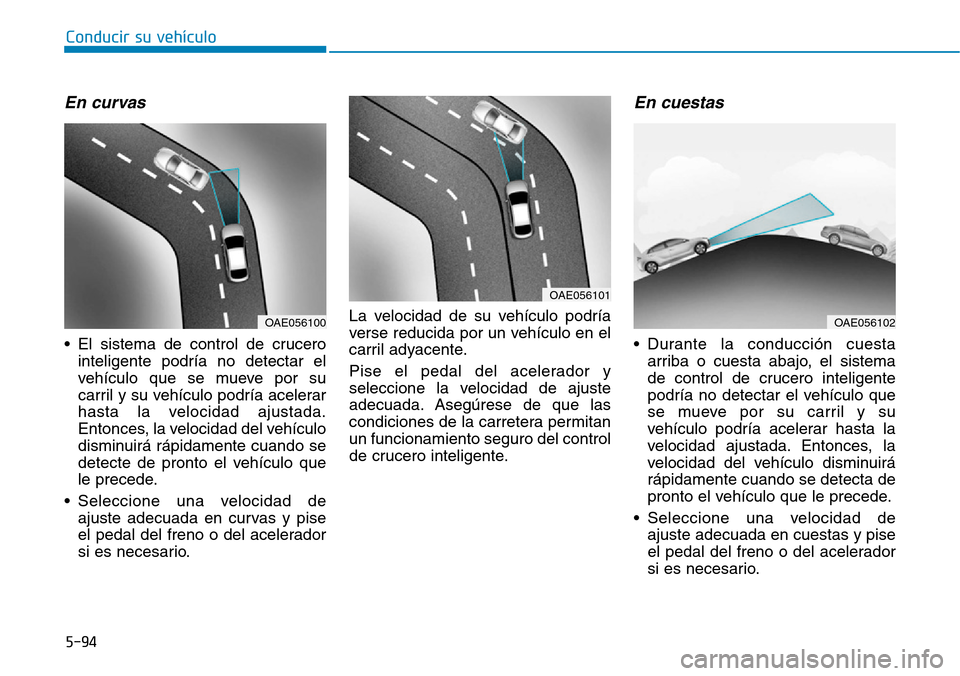 Hyundai Ioniq Electric 2018 Manual del propietario (in Spanish) Conducir su vehículo
5-94
En curvas
• El sistema de control de crucero
inteligente podría no detectar el
vehículo que se mueve por su
carril y su vehículo podría acelerar
hasta la velocidad aj Hyundai Ioniq Electric 2018 Manual del propietario (in Spanish) Conducir su vehículo
5-94
En curvas
• El sistema de control de crucero
inteligente podría no detectar el
vehículo que se mueve por su
carril y su vehículo podría acelerar
hasta la velocidad aj