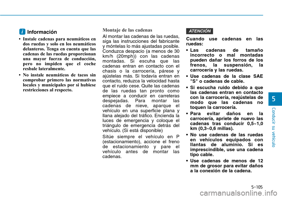 Hyundai Ioniq Electric 2018 Manual del propietario (in Spanish) 5-105
Conducir su vehículo
5
Información
• Instale cadenas para neumáticos en
dos ruedas y solo en los neumáticos
delanteros. Tenga en cuenta que las
cadenas de las ruedas proporcionan
una mayor Hyundai Ioniq Electric 2018 Manual del propietario (in Spanish) 5-105
Conducir su vehículo
5
Información
• Instale cadenas para neumáticos en
dos ruedas y solo en los neumáticos
delanteros. Tenga en cuenta que las
cadenas de las ruedas proporcionan
una mayor