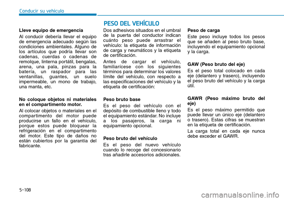 Hyundai Ioniq Electric 2018 Manual del propietario (in Spanish) Conducir su vehículo
5-108
PESO DEL VEHÍCULO
Lleve equipo de emergencia
Al conducir debería llevar el equipo
de emergencia adecuado según las
condiciones ambientales. Alguno de
los artículos que Hyundai Ioniq Electric 2018 Manual del propietario (in Spanish) Conducir su vehículo
5-108
PESO DEL VEHÍCULO
Lleve equipo de emergencia
Al conducir debería llevar el equipo
de emergencia adecuado según las
condiciones ambientales. Alguno de
los artículos que