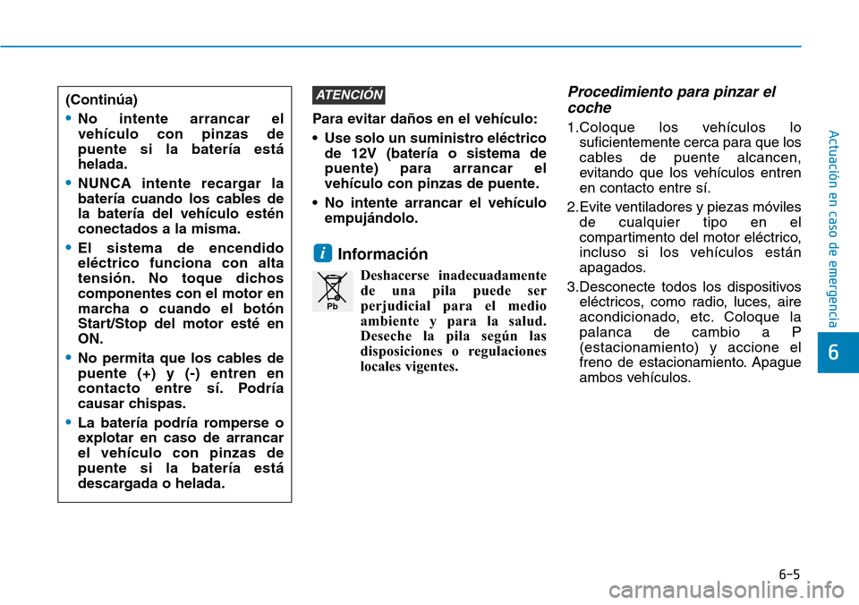 Hyundai Ioniq Electric 2018 Manual del propietario (in Spanish) 6-5
Actuación en caso de emergencia Para evitar daños en el vehículo:
• Use solo un suministro eléctrico
de 12V (batería o sistema de
puente) para arrancar el
vehículo con pinzas de puente.
Hyundai Ioniq Electric 2018 Manual del propietario (in Spanish) 6-5
Actuación en caso de emergencia Para evitar daños en el vehículo:
• Use solo un suministro eléctrico
de 12V (batería o sistema de
puente) para arrancar el
vehículo con pinzas de puente.