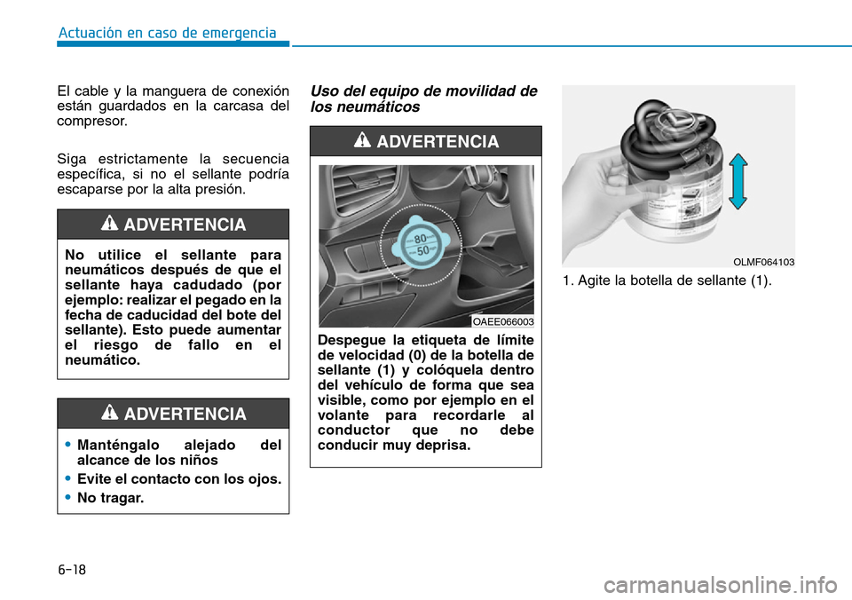 Hyundai Ioniq Electric 2018  Manual del propietario (in Spanish) 6-18
Actuación en caso de emergencia 
El cable y la manguera de conexión
están guardados en la carcasa del
compresor.
Siga estrictamente la secuencia
específica, si no el sellante podría
escapars