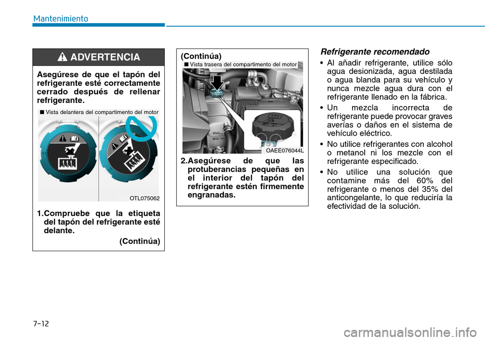Hyundai Ioniq Electric 2018 Manual del propietario (in Spanish) 7-12
Mantenimiento
Refrigerante recomendado
• Al añadir refrigerante, utilice sólo
agua desionizada, agua destilada
o agua blanda para su vehículo y
nunca mezcle agua dura con el
refrigerante lle Hyundai Ioniq Electric 2018 Manual del propietario (in Spanish) 7-12
Mantenimiento
Refrigerante recomendado
• Al añadir refrigerante, utilice sólo
agua desionizada, agua destilada
o agua blanda para su vehículo y
nunca mezcle agua dura con el
refrigerante lle