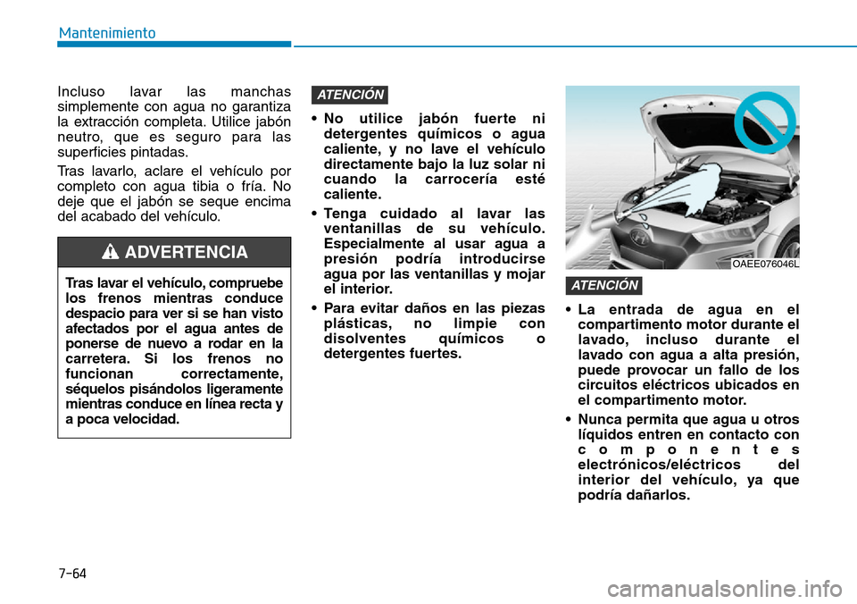 Hyundai Ioniq Electric 2018 Manual del propietario (in Spanish) 7-64
Mantenimiento
Incluso lavar las manchas
simplemente con agua no garantiza
la extracción completa. Utilice jabón
neutro, que es seguro para las
superficies pintadas.
Tras lavarlo, aclare el veh Hyundai Ioniq Electric 2018 Manual del propietario (in Spanish) 7-64
Mantenimiento
Incluso lavar las manchas
simplemente con agua no garantiza
la extracción completa. Utilice jabón
neutro, que es seguro para las
superficies pintadas.
Tras lavarlo, aclare el veh