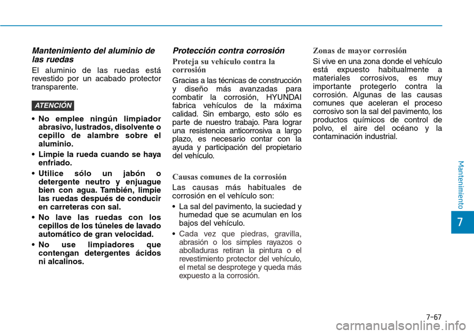 Hyundai Ioniq Electric 2018 Manual del propietario (in Spanish) 7-67
7
Mantenimiento
Mantenimiento del aluminio de
las ruedas
El aluminio de las ruedas está
revestido por un acabado protector
transparente.
• No emplee ningún limpiador
abrasivo, lustrados, diso Hyundai Ioniq Electric 2018 Manual del propietario (in Spanish) 7-67
7
Mantenimiento
Mantenimiento del aluminio de
las ruedas
El aluminio de las ruedas está
revestido por un acabado protector
transparente.
• No emplee ningún limpiador
abrasivo, lustrados, diso