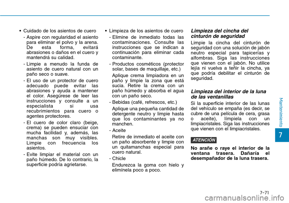 Hyundai Ioniq Electric 2018 Manual del propietario (in Spanish) • Cuidado de los asientos de cuero
- Aspire con regularidad el asiento
para eliminar el polvo y la arena.
De esta forma, evitará
abrasiones o daños en el cuero y
mantendrá su calidad.
- Limpie a Hyundai Ioniq Electric 2018 Manual del propietario (in Spanish) • Cuidado de los asientos de cuero
- Aspire con regularidad el asiento
para eliminar el polvo y la arena.
De esta forma, evitará
abrasiones o daños en el cuero y
mantendrá su calidad.
- Limpie a