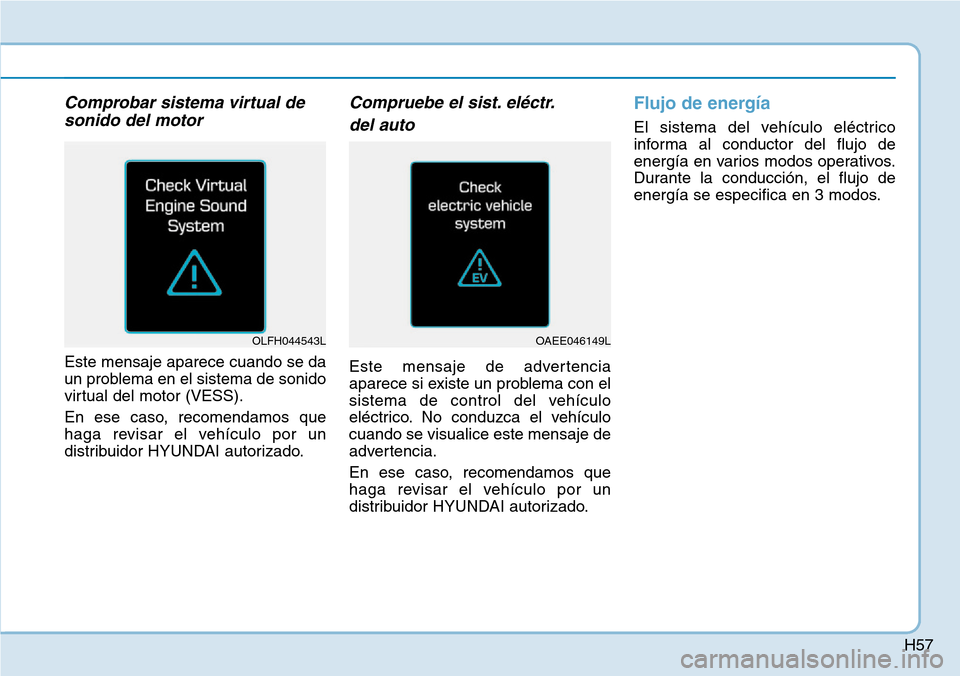 Hyundai Ioniq Electric 2018  Manual del propietario (in Spanish) H57
Comprobar sistema virtual de
sonido del motor
Este mensaje aparece cuando se da
un problema en el sistema de sonido
virtual del motor (VESS).
En ese caso, recomendamos que
haga revisar el vehícul