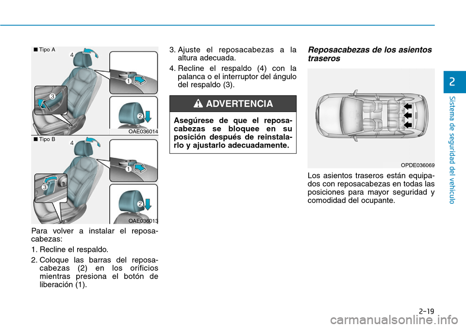Hyundai Ioniq Electric 2018  Manual del propietario (in Spanish) 2-19
Sistema de seguridad del vehículo
2
Para volver a instalar el reposa-
cabezas:
1. Recline el respaldo.
2. Coloque las barras del reposa-
cabezas (2) en los orificios
mientras presiona el botón 