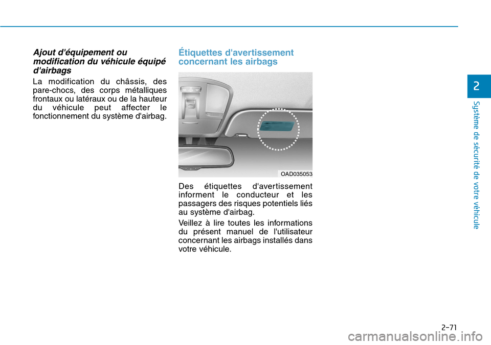 Hyundai Ioniq Electric 2018  Manuel du propriétaire (in French) 2-71
Système de sécurité de votre véhicule 
2
Ajout déquipement ou
modification du véhicule équipé
dairbags 
La modification du châssis, des
pare-chocs, des corps métalliques
frontaux ou l