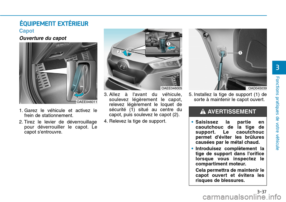 Hyundai Ioniq Electric 2018  Manuel du propriétaire (in French) 3-37
Fonctions pratiques de votre véhicule 
3
Capot
Ouverture du capot 
1. Garez le véhicule et activez le
frein de stationnement.
2. Tirez le levier de déverrouillage
pour déverrouiller le capot.