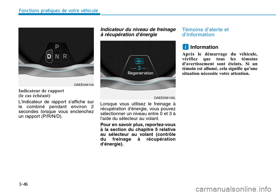 Hyundai Ioniq Electric 2018  Manuel du propriétaire (in French) 3-46
Fonctions pratiques de votre véhicule 
Indicateur de rapport 
(le cas échéant)
Lindicateur de rapport saffiche sur
le combiné pendant environ 2
secondes lorsque vous enclenchez
un rapport (