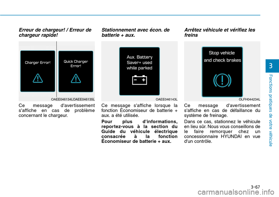 Hyundai Ioniq Electric 2018  Manuel du propriétaire (in French) 3-67
Fonctions pratiques de votre véhicule 
Erreur de chargeur! / Erreur de
chargeur rapide!
Ce message davertissement
saffiche en cas de problème
concernant le chargeur.
Stationnement avec écon.