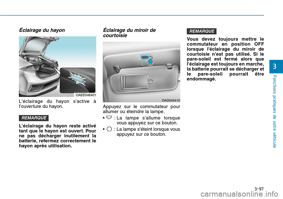 Hyundai Ioniq Electric 2018  Manuel du propriétaire (in French) 3-97
Fonctions pratiques de votre véhicule 
3
Éclairage du hayon 
Léclairage du hayon sactive à
louverture du hayon.
Léclairage du hayon reste activé
tant que le hayon est ouvert. Pour
ne pa