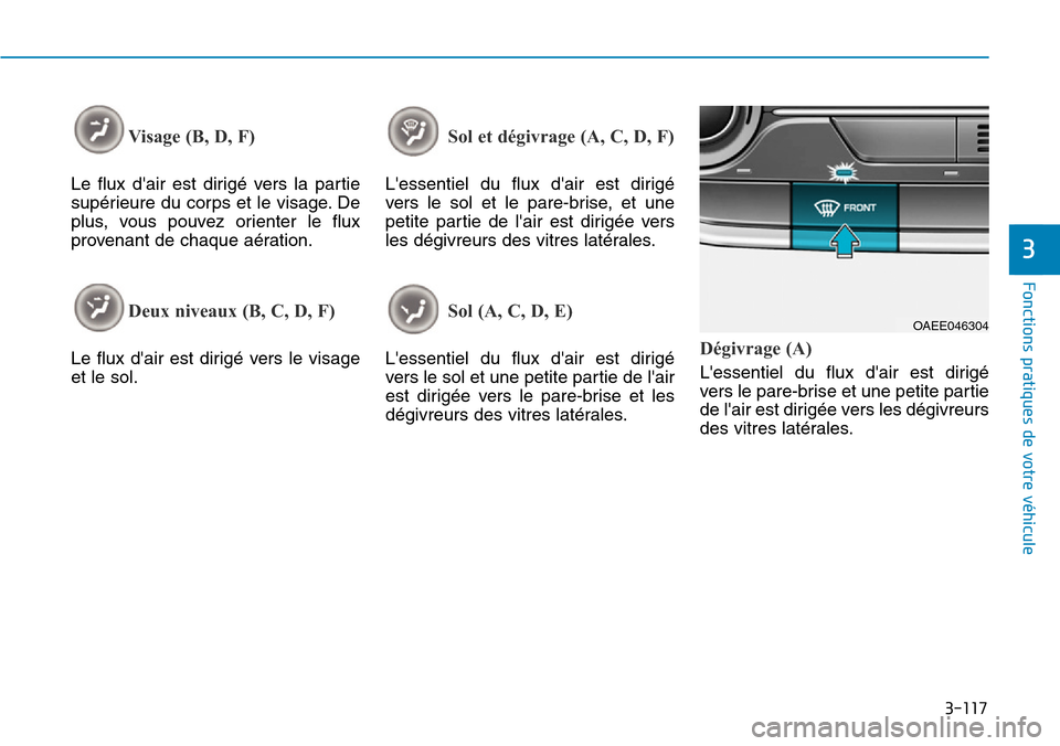 Hyundai Ioniq Electric 2018  Manuel du propriétaire (in French) 3-117
Fonctions pratiques de votre véhicule 
3
Visage (B, D, F) 
Le flux dair est dirigé vers la partie
supérieure du corps et le visage. De
plus, vous pouvez orienter le flux
provenant de chaque 