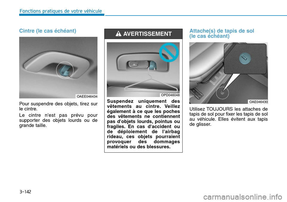 Hyundai Ioniq Electric 2018  Manuel du propriétaire (in French) 3-142
Fonctions pratiques de votre véhicule 
Cintre (le cas échéant)
Pour suspendre des objets, tirez sur
le cintre.
Le cintre nest pas prévu pour
supporter des objets lourds ou de
grande taille.