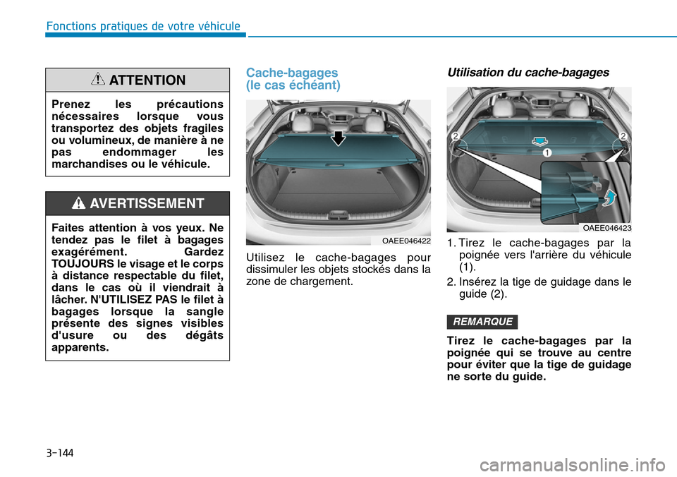 Hyundai Ioniq Electric 2018  Manuel du propriétaire (in French) 3-144
Fonctions pratiques de votre véhicule 
Cache-bagages 
(le cas échéant)
Utilisez le cache-bagages pour
dissimuler les objets stockés dans la
zone de chargement.
Utilisation du cache-bagages
1