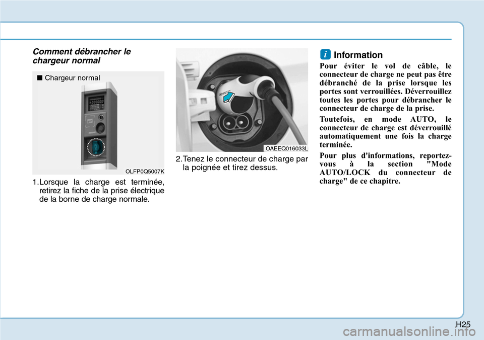 Hyundai Ioniq Electric 2018  Manuel du propriétaire (in French) H25
Comment débrancher le
chargeur normal
1.Lorsque la charge est terminée,
retirez la fiche de la prise électrique
de la borne de charge normale.2.Tenez le connecteur de charge par
la poignée et 