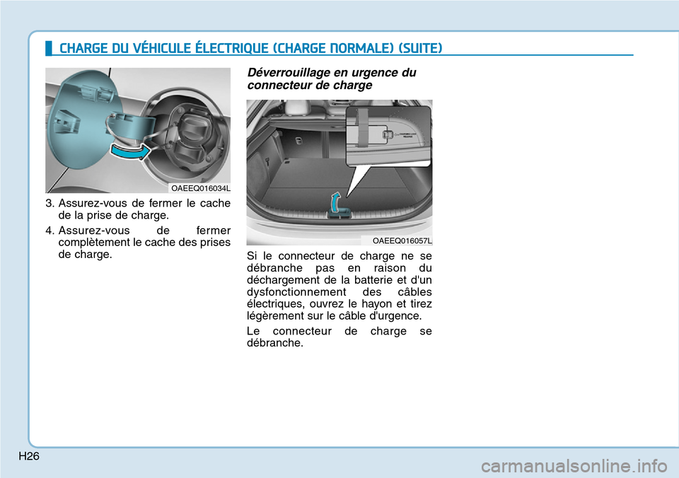 Hyundai Ioniq Electric 2018  Manuel du propriétaire (in French) H26
3. Assurez-vous de fermer le cache
de la prise de charge.
4. Assurez-vous de fermer
complètement le cache des prises
de charge.
Déverrouillage en urgence du
connecteur de charge
Si le connecteur