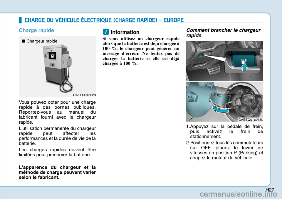 Hyundai Ioniq Electric 2018  Manuel du propriétaire (in French) H27
Charge rapide
Vous pouvez opter pour une charge
rapide à des bornes publiques.
Reportez-vous au manuel du
fabricant fourni avec le chargeur
rapide.
Lutilisation permanente du chargeur
rapide peu