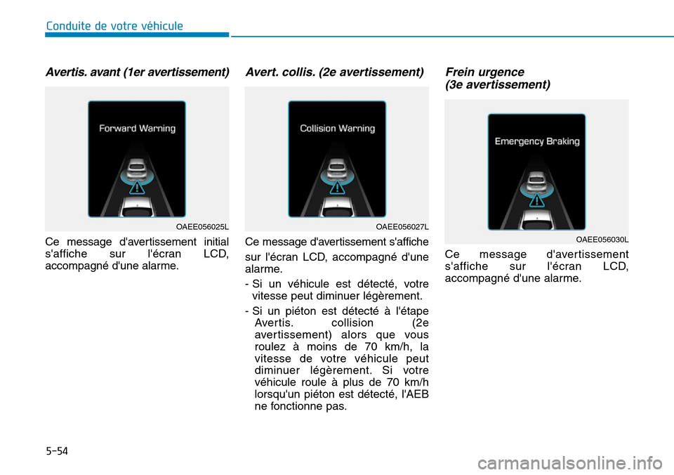 Hyundai Ioniq Electric 2018  Manuel du propriétaire (in French) 5-54
Conduite de votre véhicule
Avertis. avant (1er avertissement)
Ce message davertissement initial
saffiche sur lécran LCD,
accompagné dune alarme.
Avert. collis. (2e avertissement)
Ce messag
