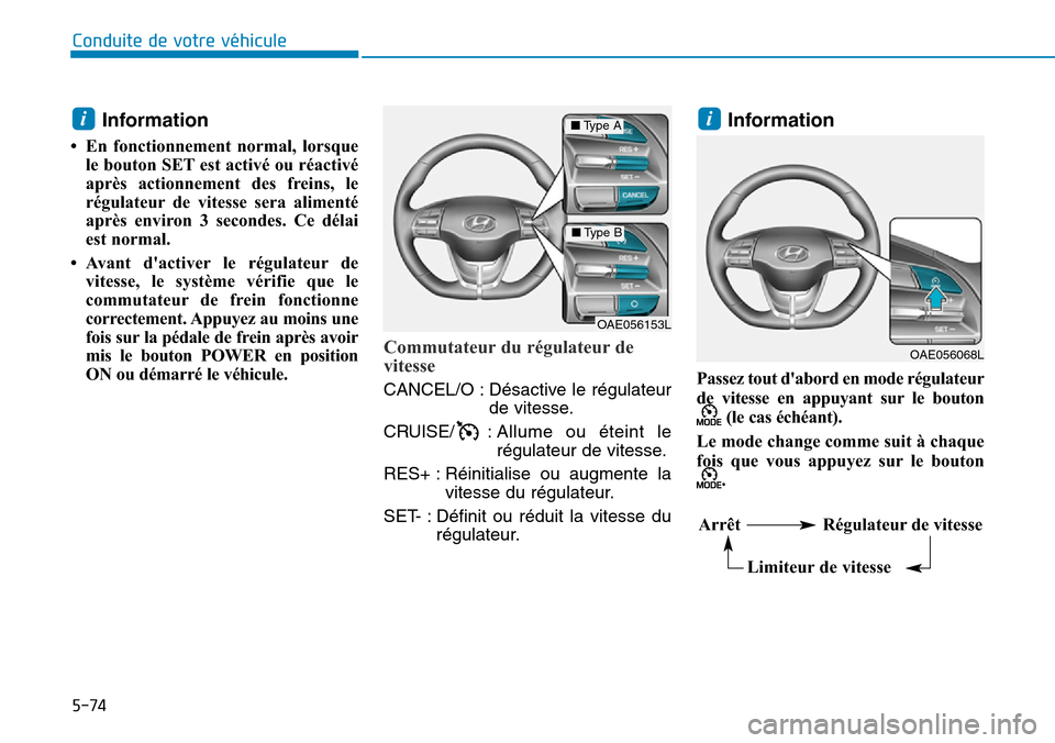 Hyundai Ioniq Electric 2018  Manuel du propriétaire (in French) 5-74
Conduite de votre véhicule
Information 
• En fonctionnement normal, lorsque
le bouton SET est activé ou réactivé
après actionnement des freins, le
régulateur de vitesse sera alimenté
apr