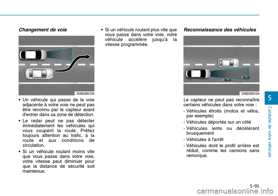 Hyundai Ioniq Electric 2018  Manuel du propriétaire (in French) 5-93
Conduite de votre véhicule
5
Changement de voie
• Un véhicule qui passe de la voie
adjacente à votre voie ne peut pas
être reconnu par le capteur avant
dentrer dans sa zone de détection.
