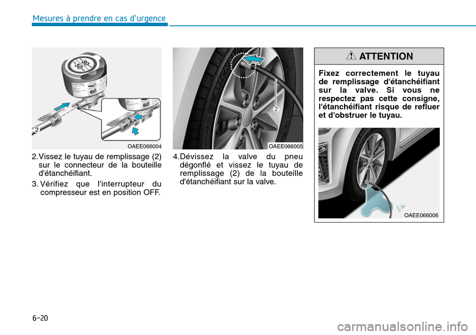 Hyundai Ioniq Electric 2018  Manuel du propriétaire (in French) 6-20
Mesures à prendre en cas durgence 
2.Vissez le tuyau de remplissage (2)
sur le connecteur de la bouteille
détanchéifiant.
3. Vérifiez que linterrupteur du
compresseur est en position OFF.4