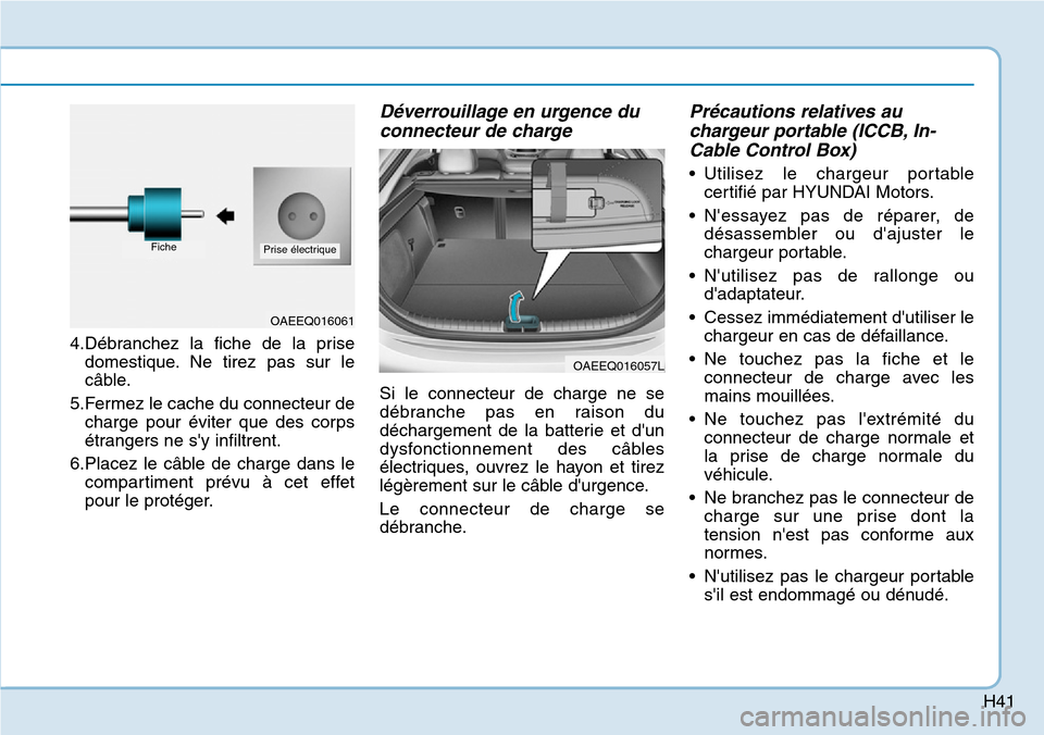 Hyundai Ioniq Electric 2018 Manuel du propriétaire (in French) H41
4.Débranchez la fiche de la prise
domestique. Ne tirez pas sur le
câble.
5.Fermez le cache du connecteur de
charge pour éviter que des corps
étrangers ne sy infiltrent.
6.Placez le câble de Hyundai Ioniq Electric 2018 Manuel du propriétaire (in French) H41
4.Débranchez la fiche de la prise
domestique. Ne tirez pas sur le
câble.
5.Fermez le cache du connecteur de
charge pour éviter que des corps
étrangers ne sy infiltrent.
6.Placez le câble de