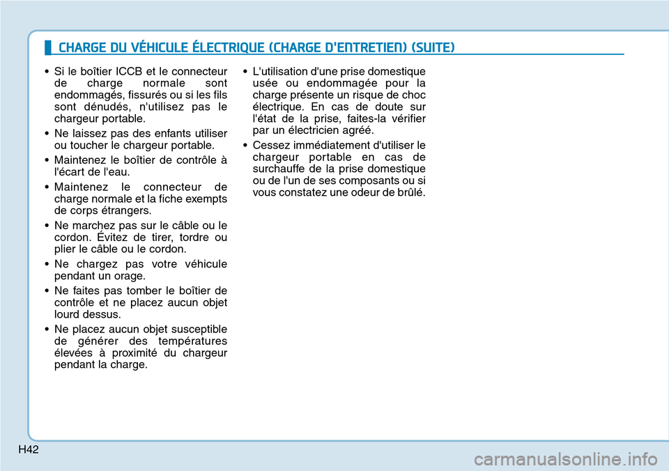 Hyundai Ioniq Electric 2018 Manuel du propriétaire (in French) H42
• Si le boîtier ICCB et le connecteur
de charge normale sont
endommagés, fissurés ou si les fils
sont dénudés, nutilisez pas le
chargeur portable.
• Ne laissez pas des enfants utiliser
o Hyundai Ioniq Electric 2018 Manuel du propriétaire (in French) H42
• Si le boîtier ICCB et le connecteur
de charge normale sont
endommagés, fissurés ou si les fils
sont dénudés, nutilisez pas le
chargeur portable.
• Ne laissez pas des enfants utiliser
o