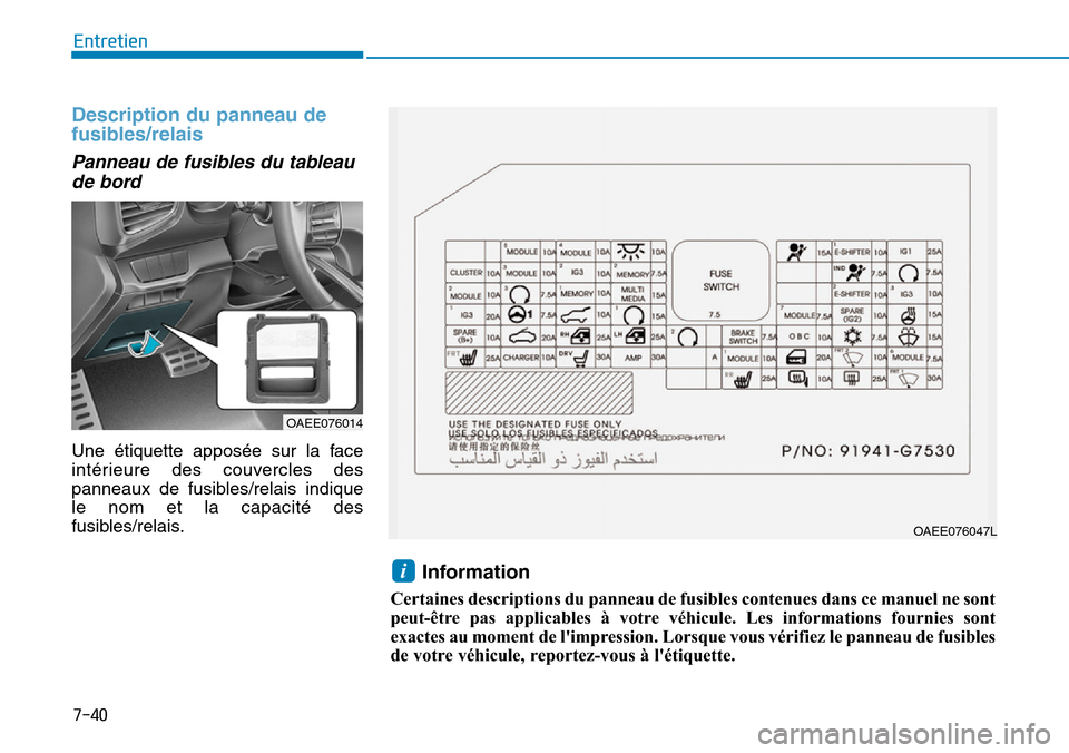 Hyundai Ioniq Electric 2018  Manuel du propriétaire (in French) 7-40
Entretien
Description du panneau de
fusibles/relais
Panneau de fusibles du tableau
de bord
Une étiquette apposée sur la face
intérieure des couvercles des
panneaux de fusibles/relais indique
l