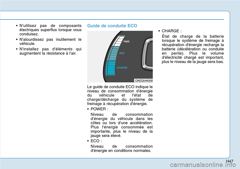 Hyundai Ioniq Electric 2018  Manuel du propriétaire (in French) H47
• Nutilisez pas de composants
électriques superflus lorsque vous
conduisez.
• Nalourdissez pas inutilement le
véhicule.
• Ninstallez pas déléments qui
augmentent la résistance à l