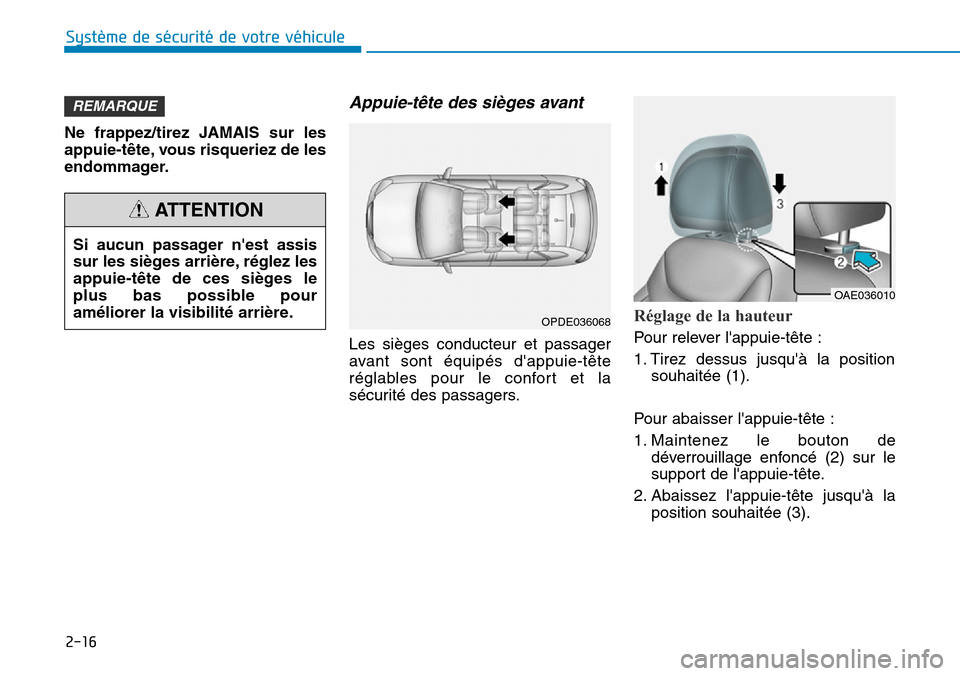 Hyundai Ioniq Electric 2018  Manuel du propriétaire (in French) 2-16
Système de sécurité de votre véhicule 
Ne frappez/tirez JAMAIS sur les
appuie-tête, vous risqueriez de les
endommager.
Appuie-tête des sièges avant 
Les sièges conducteur et passager
avan