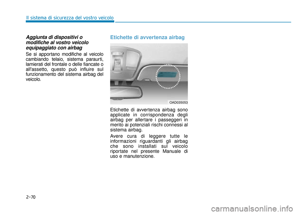 Hyundai Ioniq Electric 2018  Manuale del proprietario (in Italian) 2-70
Il sistema di sicurezza del vostro veicolo
Aggiunta di dispositivi omodifiche al vostro veicoloequipaggiato con airbag
Se si apportano modifiche al veicolo
cambiando telaio, sistema paraurti,
lam