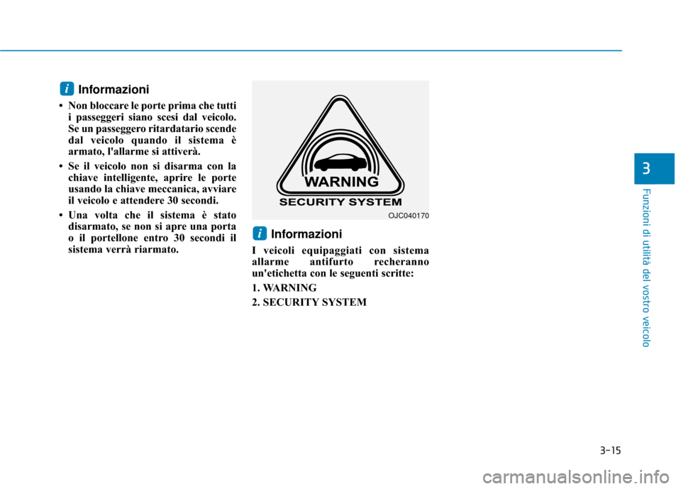 Hyundai Ioniq Electric 2018  Manuale del proprietario (in Italian) 3-15
Funzioni di utilità del vostro veicolo
3
Informazioni
• Non bloccare le porte prima che tuttii passeggeri siano scesi dal veicolo.
Se un passeggero ritardatario scende
dal veicolo quando il si