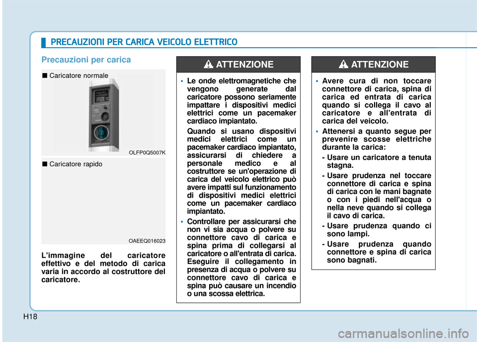 Hyundai Ioniq Electric 2018 Manuale del proprietario (in Italian) H18
Precauzioni per carica
Limmagine del caricatore
effettivo e del metodo di carica
varia in accordo al costruttore del
caricatore.
Le onde elettromagnetiche che
vengono generate dal
caricatore poss Hyundai Ioniq Electric 2018 Manuale del proprietario (in Italian) H18
Precauzioni per carica
Limmagine del caricatore
effettivo e del metodo di carica
varia in accordo al costruttore del
caricatore.
Le onde elettromagnetiche che
vengono generate dal
caricatore poss
